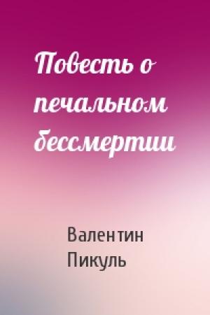 Обложка книги «Повесть о печальном бессмертии» — Валентин Пикуль