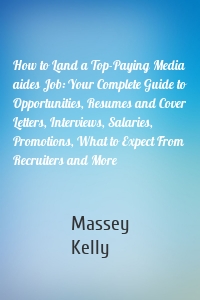 How to Land a Top-Paying Media aides Job: Your Complete Guide to Opportunities, Resumes and Cover Letters, Interviews, Salaries, Promotions, What to Expect From Recruiters and More