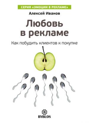 Обложка книги «Любовь в рекламе. Как побудить клиентов к покупке» — Алексей Иванов