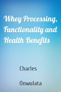 Whey Processing, Functionality and Health Benefits