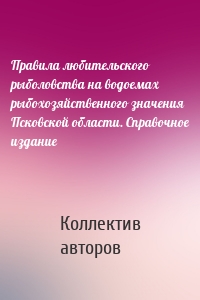 Правила любительского рыболовства на водоемах рыбохозяйственного значения Псковской области. Справочное издание