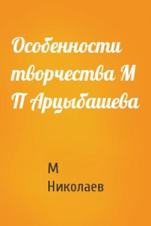 Обложка книги «Особенности творчества М П Арцыбашева» — М Николаев