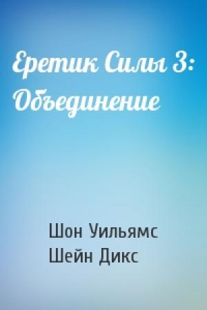 Обложка книги «Еретик Силы 3: Объединение» — Шон Уильямс, Шейн Дикс