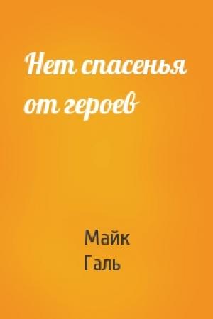 Обложка книги «Нет спасенья от героев» — Майк Галь