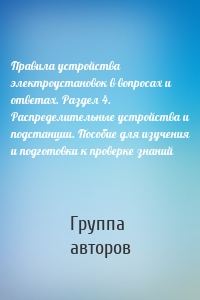 Правила устройства электроустановок в вопросах и ответах. Раздел 4. Распределительные устройства и подстанции. Пособие для изучения и подготовки к проверке знаний