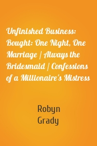 Unfinished Business: Bought: One Night, One Marriage / Always the Bridesmaid / Confessions of a Millionaire's Mistress