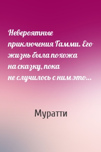 Невероятные приключения Гамми. Его жизнь была похожа на сказку, пока не случилось с ним это…