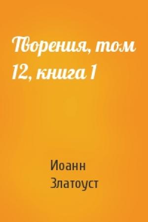 Обложка книги «Творения, том 12, книга 1» — Иоанн Златоуст