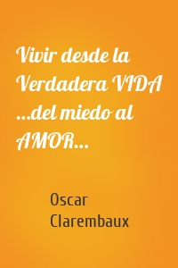 Vivir desde la Verdadera VIDA …del miedo al AMOR…