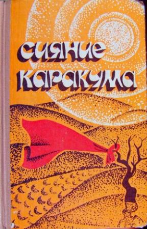 Обложка книги «Сияние Каракума (сборник)» — Аллаберды Хаидов, Атагельды Караев, Курбандурды Курбансахатов, Ата Дурдыев, Сейиднияз Атаев, Ходжанепес Меляев, Араб Курбанов, Реджеп Алланазаров, Агагельды Алланазаров