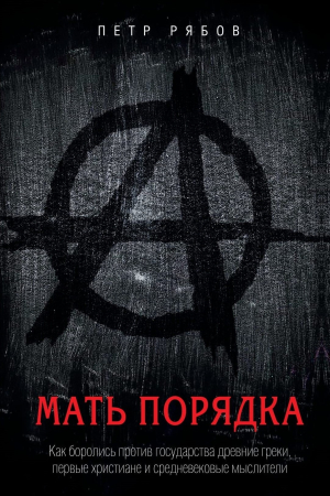 Обложка книги «Мать порядка. Как боролись против государства древние греки, первые христиане и средневековые мыслители» — Петр Рябов