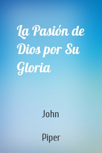 La Pasión de Dios por Su Gloria
