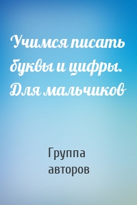 Учимся писать буквы и цифры. Для мальчиков