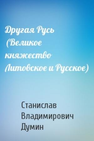 Обложка книги «Другая Русь (Великое княжество Литовское и Русское)» — Станислав Владимирович Думин