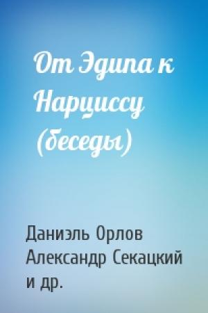Обложка книги «От Эдипа к Нарциссу (беседы)» — Даниэль Орлов, Александр Секацкий, Татьяна Горичева