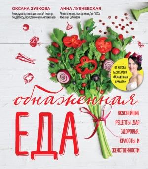 Обложка книги «Обнаженная еда. Вкуснейшие рецепты для здоровья, красоты и женственности» — Оксана Зубкова, Анна Лубневская