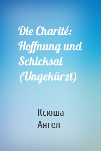 Die Charité: Hoffnung und Schicksal (Ungekürzt)