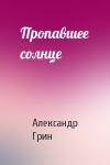 Александр Грин - Пропавшее солнце
