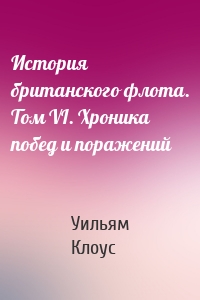 История британского флота. Том VI. Хроника побед и поражений