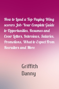 How to Land a Top-Paying Wing scorers Job: Your Complete Guide to Opportunities, Resumes and Cover Letters, Interviews, Salaries, Promotions, What to Expect From Recruiters and More