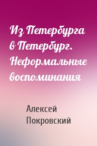 Из Петербурга в Петербург. Неформальные воспоминания