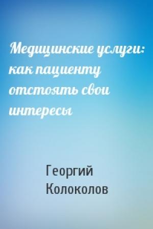 Обложка книги «Медицинские услуги: как пациенту отстоять свои интересы» — Георгий Колоколов