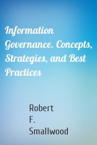 Information Governance. Concepts, Strategies, and Best Practices