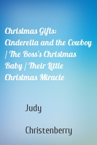 Christmas Gifts: Cinderella and the Cowboy / The Boss's Christmas Baby / Their Little Christmas Miracle