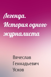 Легенда. История одного журналиста