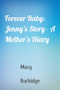 Forever Baby: Jenny’s Story - A Mother’s Diary