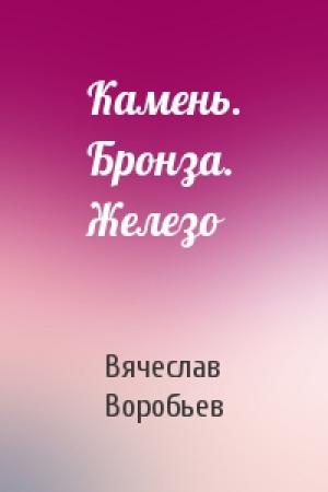 Обложка книги «Камень. Бронза. Железо» — Вячеслав Воробьев