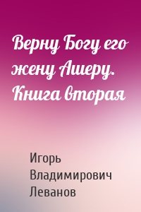 Верну Богу его жену Ашеру. Книга вторая