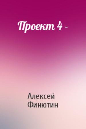 Обложка книги «Проект 4 -» — Алексей Петрович Финютин