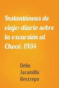 Instantáneas de viaje: diario sobre la excursión al Chocó, 1934