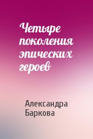 Обложка книги «Четыре поколения эпических героев» — Александра Баркова