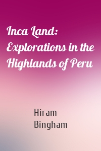 Inca Land: Explorations in the Highlands of Peru