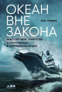 Иэн Урбина - Океан вне закона. Работорговля, пиратство и контрабанда в нейтральных водах