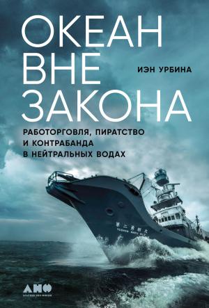 Обложка книги «Океан вне закона. Работорговля, пиратство и контрабанда в нейтральных водах» — Иэн Урбина