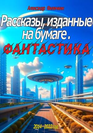 Обложка книги «Рассказы, изданные на бумаге. Фантастика» — Александр Филичкин