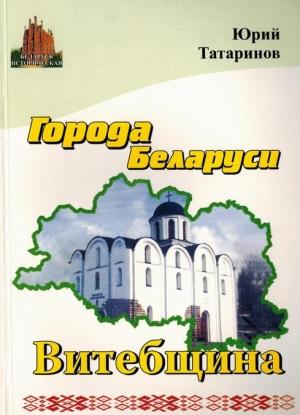 Обложка книги «Города Беларуси в некоторых интересных исторических сведениях. Витебщина» — Юрий Татаринов