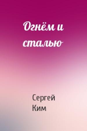 Обложка книги «Огнём и сталью» — Сергей Ким