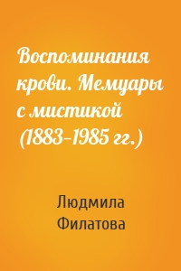 Воспоминания крови. Мемуары с мистикой (1883—1985 гг.)