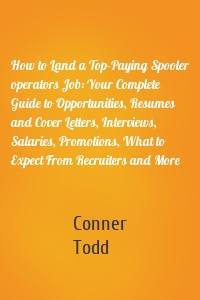 How to Land a Top-Paying Spooler operators Job: Your Complete Guide to Opportunities, Resumes and Cover Letters, Interviews, Salaries, Promotions, What to Expect From Recruiters and More