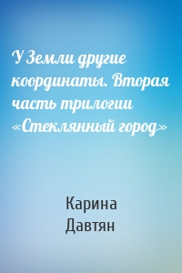 У Земли другие координаты. Вторая часть трилогии «Стеклянный город»
