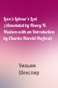 Love's Labour's Lost (Annotated by Henry N. Hudson with an Introduction by Charles Harold Herford)