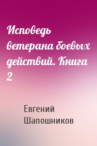 Исповедь ветерана боевых действий. Книга 2
