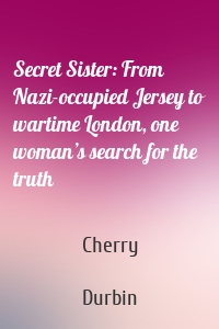 Secret Sister: From Nazi-occupied Jersey to wartime London, one woman’s search for the truth