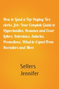 How to Land a Top-Paying Tax clerks Job: Your Complete Guide to Opportunities, Resumes and Cover Letters, Interviews, Salaries, Promotions, What to Expect From Recruiters and More