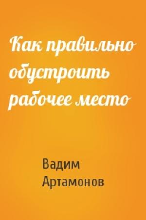 Обложка книги «Как правильно обустроить рабочее место» — Вадим Артамонов