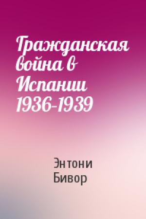 Обложка книги «Гражданская война в Испании 1936–1939» — Энтони Бивор